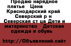 Продаю нарядное платье › Цена ­ 1 500 - Краснодарский край, Северский р-н, Северская ст-ца Дети и материнство » Детская одежда и обувь   